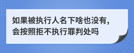 如果被执行人名下啥也没有,会按照拒不执行罪判处吗