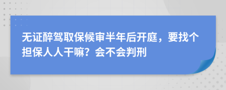 无证醉驾取保候审半年后开庭，要找个担保人人干嘛？会不会判刑