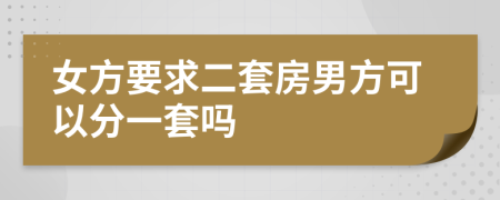 女方要求二套房男方可以分一套吗