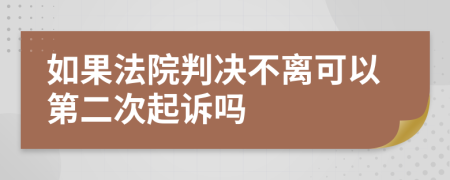 如果法院判决不离可以第二次起诉吗