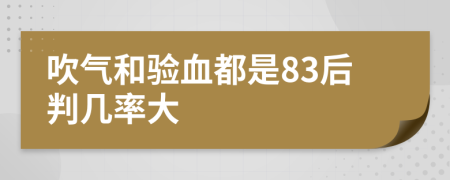 吹气和验血都是83后判几率大