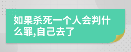 如果杀死一个人会判什么罪,自己去了