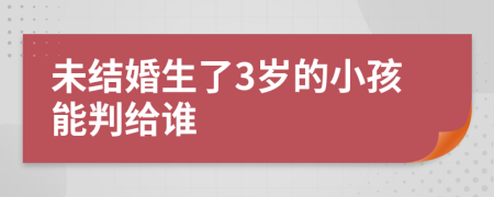 未结婚生了3岁的小孩能判给谁