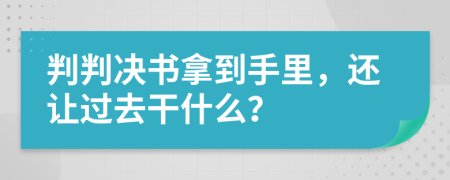 判判决书拿到手里，还让过去干什么？