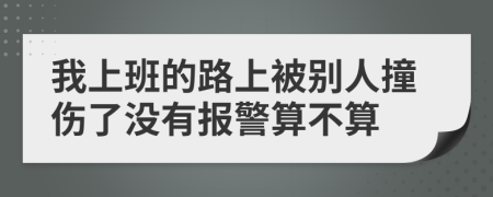 我上班的路上被别人撞伤了没有报警算不算