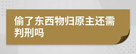 偷了东西物归原主还需判刑吗