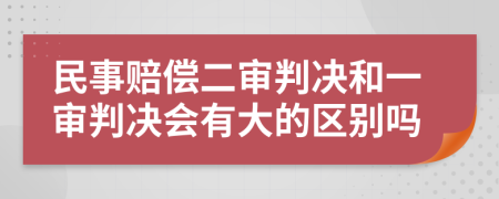 民事赔偿二审判决和一审判决会有大的区别吗