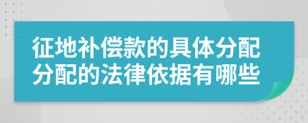 征地补偿款的具体分配分配的法律依据有哪些