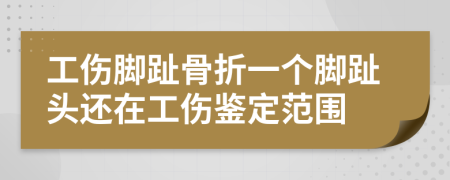 工伤脚趾骨折一个脚趾头还在工伤鉴定范围
