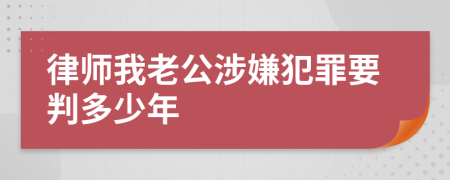 律师我老公涉嫌犯罪要判多少年