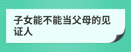 子女能不能当父母的见证人