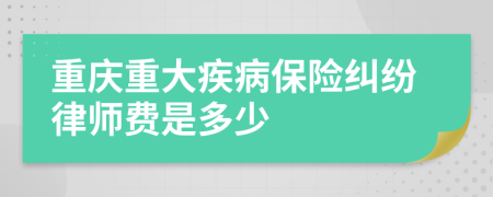 重庆重大疾病保险纠纷律师费是多少