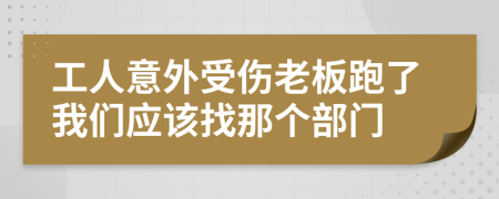 工人意外受伤老板跑了我们应该找那个部门