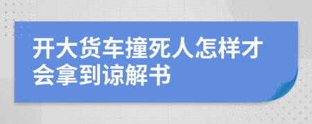 开大货车撞死人怎样才会拿到谅解书