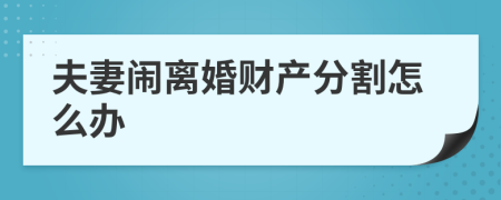 夫妻闹离婚财产分割怎么办