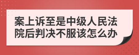 案上诉至是中级人民法院后判决不服该怎么办