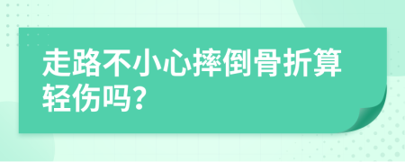 走路不小心摔倒骨折算轻伤吗？