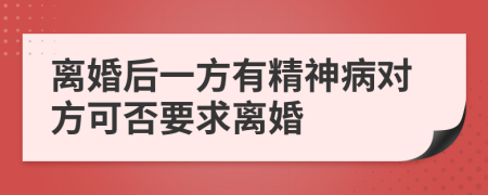 离婚后一方有精神病对方可否要求离婚