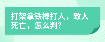 打架拿铁棒打人，致人死亡，怎么判？