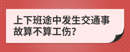 上下班途中发生交通事故算不算工伤？