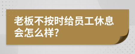 老板不按时给员工休息会怎么样?