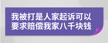 我被打是人家起诉可以要求赔偿我家八千块钱