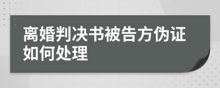 离婚判决书被告方伪证如何处理