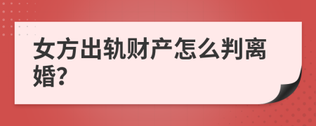 女方出轨财产怎么判离婚？