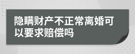 隐瞒财产不正常离婚可以要求赔偿吗