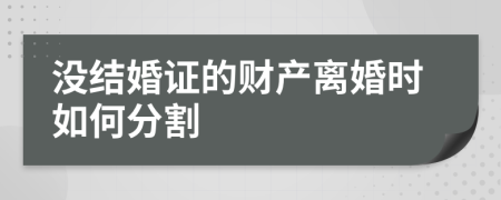 没结婚证的财产离婚时如何分割
