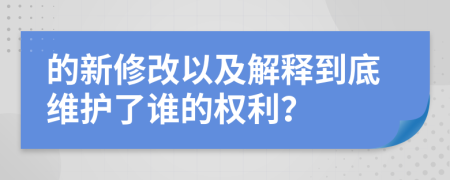 的新修改以及解释到底维护了谁的权利？