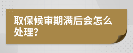 取保候审期满后会怎么处理？