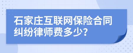 石家庄互联网保险合同纠纷律师费多少？