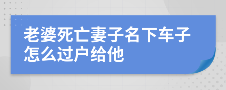老婆死亡妻子名下车子怎么过户给他