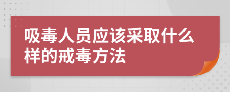 吸毒人员应该采取什么样的戒毒方法