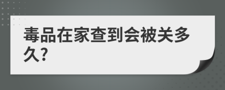 毒品在家查到会被关多久?