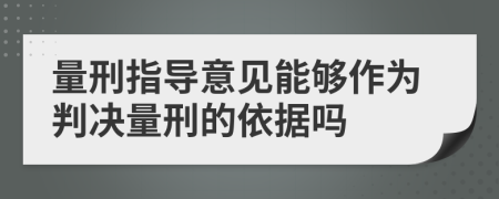 量刑指导意见能够作为判决量刑的依据吗