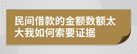 民间借款的金额数额太大我如何索要证据