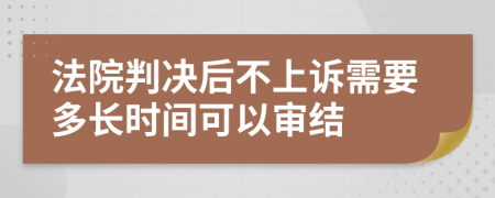 法院判决后不上诉需要多长时间可以审结