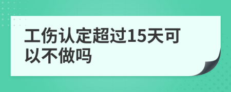 工伤认定超过15天可以不做吗