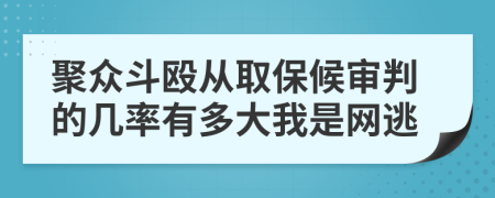 聚众斗殴从取保候审判的几率有多大我是网逃