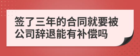 签了三年的合同就要被公司辞退能有补偿吗