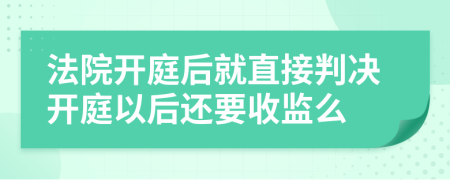 法院开庭后就直接判决开庭以后还要收监么