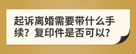 起诉离婚需要带什么手续？复印件是否可以？