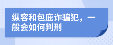 纵容和包庇诈骗犯，一般会如何判刑