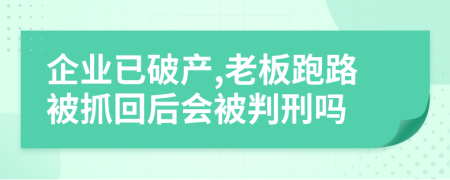 企业已破产,老板跑路被抓回后会被判刑吗