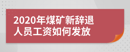 2020年煤矿新辞退人员工资如何发放
