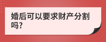 婚后可以要求财产分割吗?