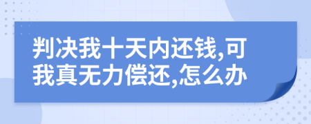 判决我十天内还钱,可我真无力偿还,怎么办