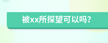 被xx所探望可以吗？